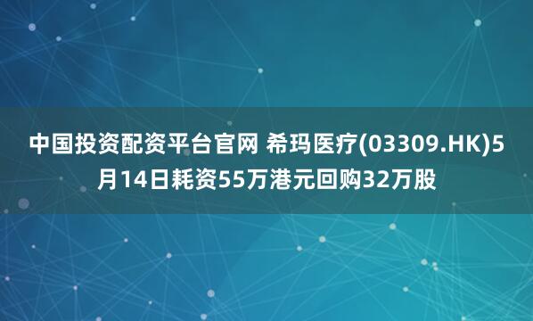 中国投资配资平台官网 希玛医疗(03309.HK)5月14日耗资55万港元回购32万股